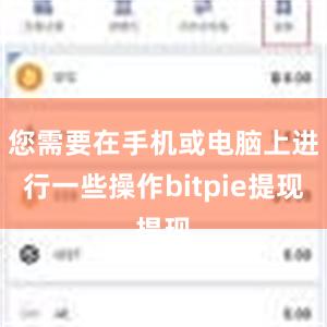 您需要在手机或电脑上进行一些操作bitpie提现