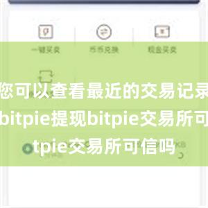 您可以查看最近的交易记录情况bitpie提现bitpie交易所可信吗