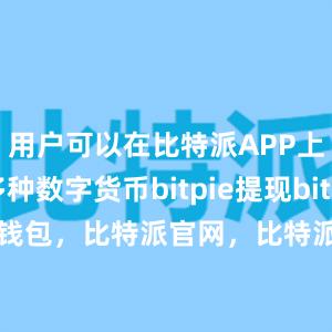 用户可以在比特派APP上交易多种数字货币bitpie提现bitpie 恢复钱包，比特派官网，比特派钱包，比特派下载