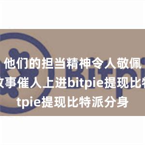 他们的担当精神令人敬佩、奋斗故事催人上进bitpie提现比特派分身