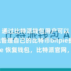 通过比特派钱包用户可以方便地管理自己的比特币bitpie提现bitpie 恢复钱包，比特派官网，比特派钱包，比特派下载