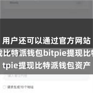 用户还可以通过官方网站进行下载比特派钱包bitpie提现比特派钱包资产