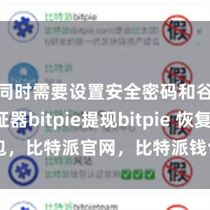 同时需要设置安全密码和谷歌验证器bitpie提现bitpie 恢复钱包，比特派官网，比特派钱包，比特派下载