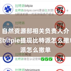 自然资源部相关负责人介绍bitpie提现比特派怎么撤单