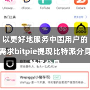 以更好地服务中国用户的需求bitpie提现比特派分身