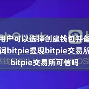 用户可以选择创建钱包并备份助记词bitpie提现bitpie交易所可信吗