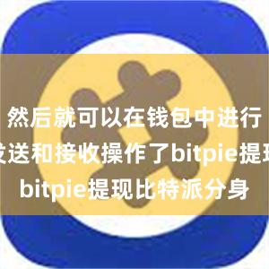 然后就可以在钱包中进行存储、发送和接收操作了bitpie提现比特派分身