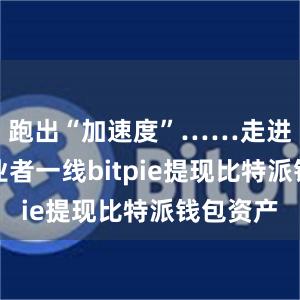 跑出“加速度”……走进外贸从业者一线bitpie提现比特派钱包资产