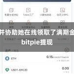 并协助她在线领取了满期金bitpie提现