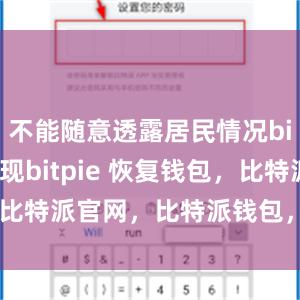 不能随意透露居民情况bitpie提现bitpie 恢复钱包，比特派官网，比特派钱包，比特派下载