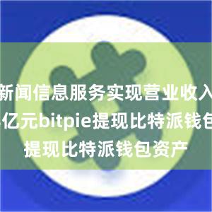 新闻信息服务实现营业收入8768亿元bitpie提现比特派钱包资产