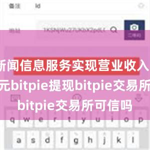 新闻信息服务实现营业收入8768亿元bitpie提现bitpie交易所可信吗