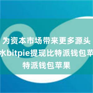 为资本市场带来更多源头活水bitpie提现比特派钱包苹果