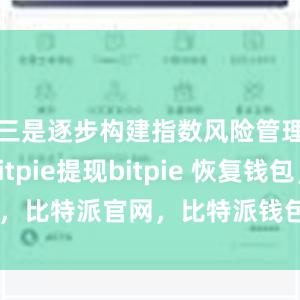 三是逐步构建指数风险管理体系bitpie提现bitpie 恢复钱包，比特派官网，比特派钱包，比特派下载