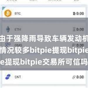 由于强降雨导致车辆发动机进水的情况较多bitpie提现bitpie交易所可信吗