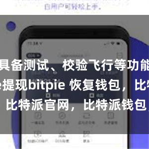 具备测试、校验飞行等功能bitpie提现bitpie 恢复钱包，比特派官网，比特派钱包，比特派下载