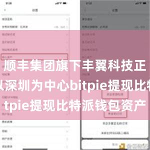 顺丰集团旗下丰翼科技正在建设以深圳为中心bitpie提现比特派钱包资产