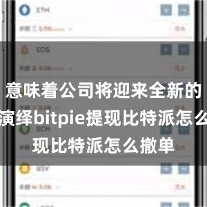 意味着公司将迎来全新的形象演绎bitpie提现比特派怎么撤单