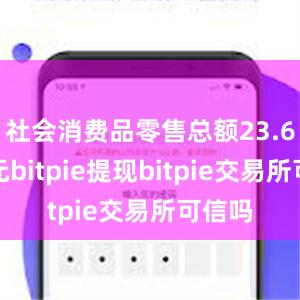 社会消费品零售总额23.6万亿元bitpie提现bitpie交易所可信吗