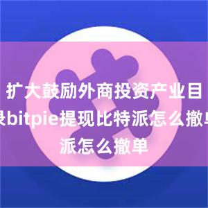 扩大鼓励外商投资产业目录bitpie提现比特派怎么撤单