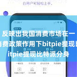 反映出我国消费市场在一系列促消费政策作用下bitpie提现比特派分身