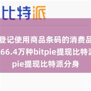 登记使用商品条码的消费品新增966.4万种bitpie提现比特派分身