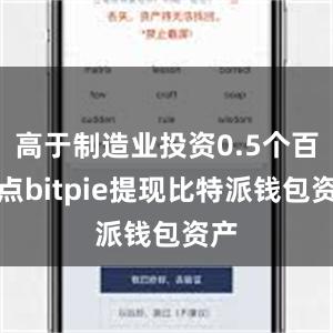 高于制造业投资0.5个百分点bitpie提现比特派钱包资产