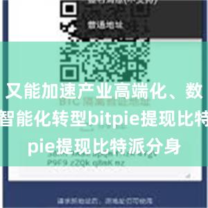 又能加速产业高端化、数字化、智能化转型bitpie提现比特派分身