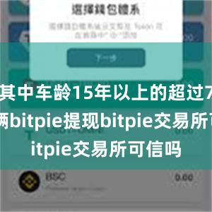 其中车龄15年以上的超过700万辆bitpie提现bitpie交易所可信吗