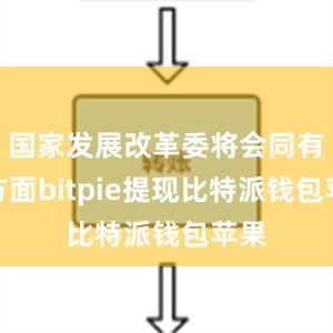 国家发展改革委将会同有关方面bitpie提现比特派钱包苹果