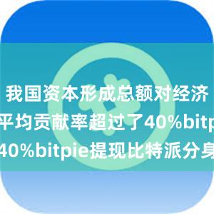 我国资本形成总额对经济增长的平均贡献率超过了40%bitpie提现比特派分身