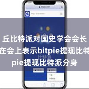 丘比特派对国史学会会长朱佳木在会上表示bitpie提现比特派分身