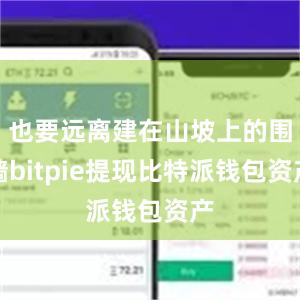 也要远离建在山坡上的围墙bitpie提现比特派钱包资产