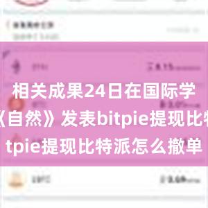 相关成果24日在国际学术期刊《自然》发表bitpie提现比特派怎么撤单