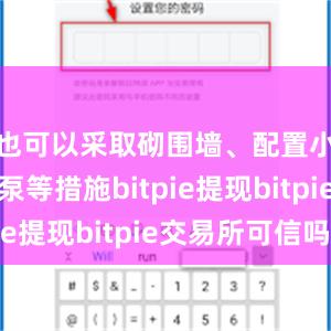 也可以采取砌围墙、配置小型抽水泵等措施bitpie提现bitpie交易所可信吗