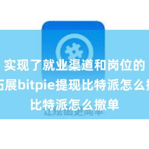 实现了就业渠道和岗位的双拓展bitpie提现比特派怎么撤单