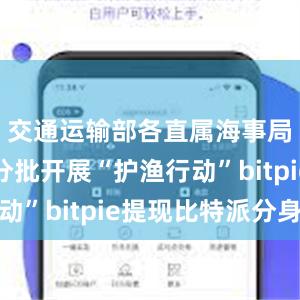 交通运输部各直属海事局将分类分批开展“护渔行动”bitpie提现比特派分身