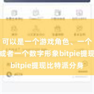 可以是一个游戏角色、一个虚拟代表或者一个数字形象bitpie提现比特派分身