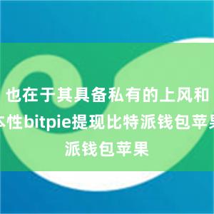 也在于其具备私有的上风和本性bitpie提现比特派钱包苹果