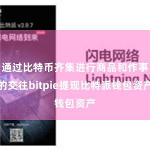 通过比特币齐集进行商品和作事的交往bitpie提现比特派钱包资产