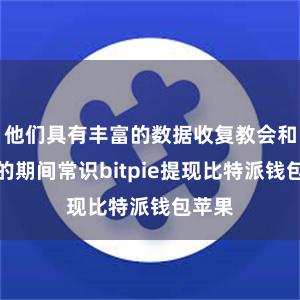 他们具有丰富的数据收复教会和专科的期间常识bitpie提现比特派钱包苹果