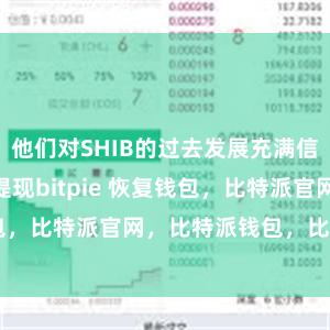 他们对SHIB的过去发展充满信心bitpie提现bitpie 恢复钱包，比特派官网，比特派钱包，比特派下载