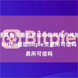 还具有完善的交往功能和用户体验bitpie提现bitpie交易所可信吗