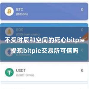 不受时辰和空间的死心bitpie提现bitpie交易所可信吗