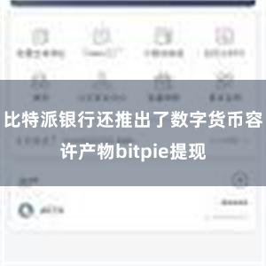 比特派银行还推出了数字货币容许产物bitpie提现