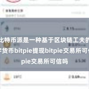 比特币派是一种基于区块链工夫的数字货币bitpie提现bitpie交易所可信吗