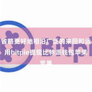 省略更好地相沿广泛的来回和运用bitpie提现比特派钱包苹果