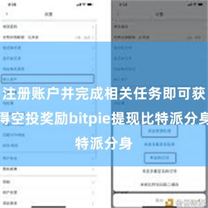 注册账户并完成相关任务即可获得空投奖励bitpie提现比特派分身