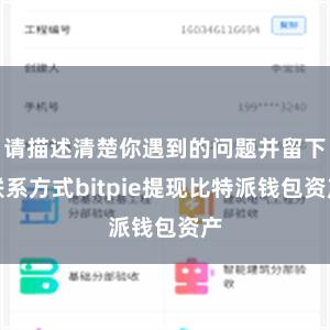 请描述清楚你遇到的问题并留下联系方式bitpie提现比特派钱包资产