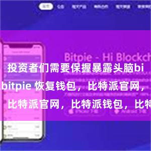 投资者们需要保握暴露头脑bitpie提现bitpie 恢复钱包，比特派官网，比特派钱包，比特派下载